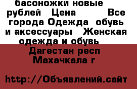 басоножки новые 500 рублей › Цена ­ 500 - Все города Одежда, обувь и аксессуары » Женская одежда и обувь   . Дагестан респ.,Махачкала г.